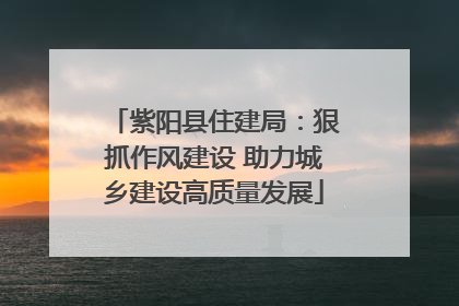 紫阳县住建局：狠抓作风建设 助力城乡建设高质量发展
