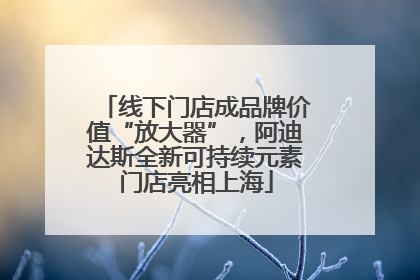 线下门店成品牌价值“放大器”，阿迪达斯全新可持续元素门店亮相上海