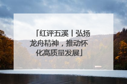 红评五溪丨弘扬龙舟精神，推动怀化高质量发展