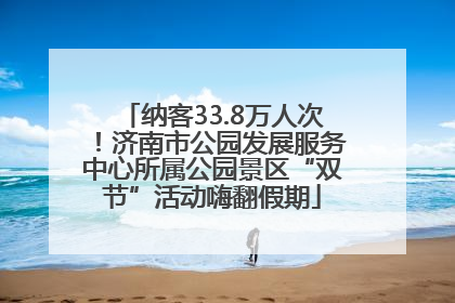 纳客33.8万人次！济南市公园发展服务中心所属公园景区“双节”活动嗨翻假期