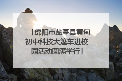 绵阳市盐亭县黄甸初中科技大篷车进校园活动圆满举行