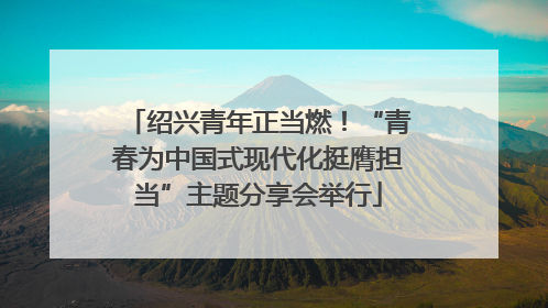 绍兴青年正当燃！“青春为中国式现代化挺膺担当”主题分享会举行