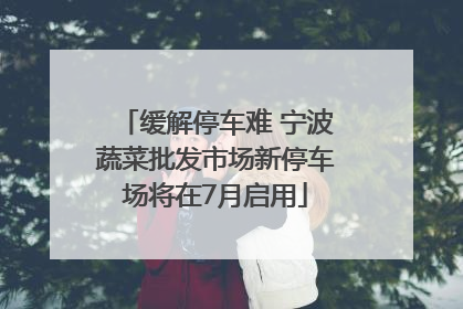 缓解停车难 宁波蔬菜批发市场新停车场将在7月启用