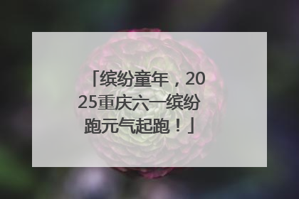 缤纷童年，2025重庆六一缤纷跑元气起跑！
