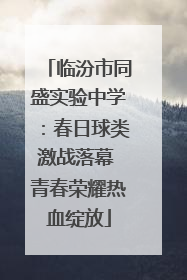 临汾市同盛实验中学：春日球类激战落幕 青春荣耀热血绽放