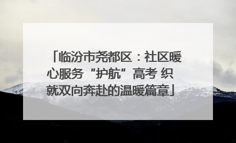 临汾市尧都区：社区暖心服务“护航”高考 织就双向奔赴的温暖篇章