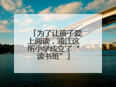 为了让孩子爱上阅读，浦江这所小学成立了“读书班”