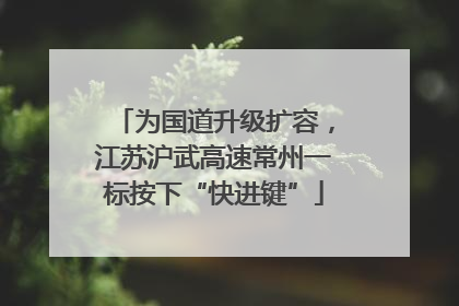 为国道升级扩容，江苏沪武高速常州一标按下“快进键”