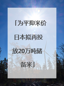 为平抑米价 日本拟再投放20万吨储备米