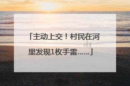 主动上交！村民在河里发现1枚手雷……