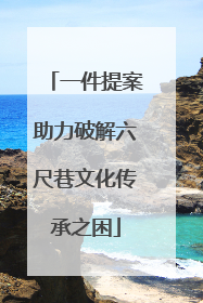 一件提案助力破解六尺巷文化传承之困