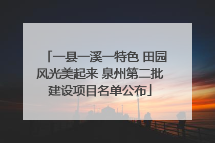一县一溪一特色 田园风光美起来 泉州第二批建设项目名单公布