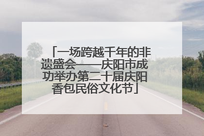 一场跨越千年的非遗盛会——庆阳市成功举办第二十届庆阳香包民俗文化节