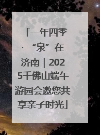 一年四季 · “泉”在济南｜2025千佛山端午游园会邀您共享亲子时光