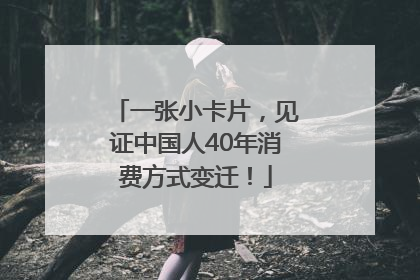 一张小卡片，见证中国人40年消费方式变迁！