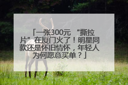 一张300元 “撕拉片”在厦门火了！明星同款还是怀旧情怀，年轻人为何愿意买单？