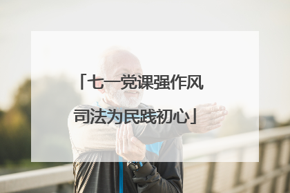 七一党课强作风 司法为民践初心