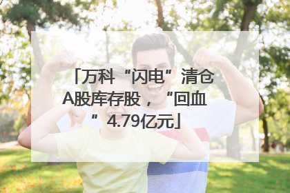 万科“闪电”清仓A股库存股，“回血”4.79亿元