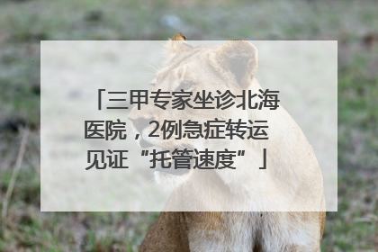 三甲专家坐诊北海医院，2例急症转运见证“托管速度”