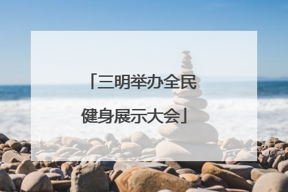 三明举办全民健身展示大会