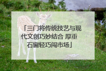 三门将传统技艺与现代文创巧妙结合 厚重石窗轻巧闯市场