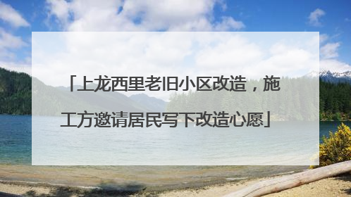 上龙西里老旧小区改造，施工方邀请居民写下改造心愿