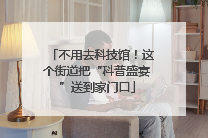 不用去科技馆！这个街道把“科普盛宴”送到家门口