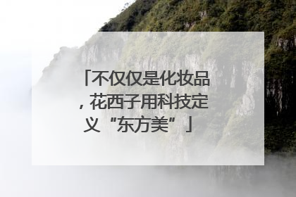 不仅仅是化妆品，花西子用科技定义“东方美”