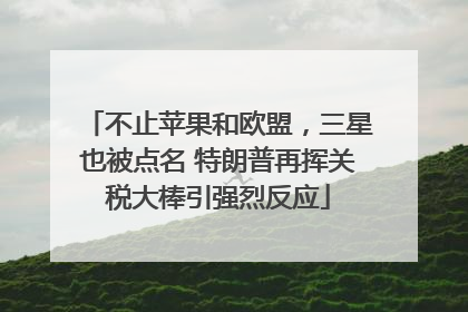 不止苹果和欧盟，三星也被点名 特朗普再挥关税大棒引强烈反应