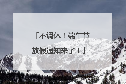 不调休！端午节放假通知来了！