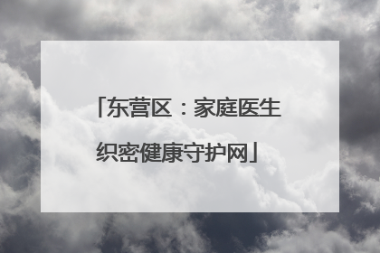 东营区：家庭医生织密健康守护网