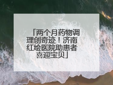 两个月药物调理创奇迹！济南红绘医院助患者喜迎宝贝