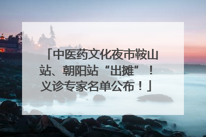 中医药文化夜市鞍山站、朝阳站“出摊”！义诊专家名单公布！