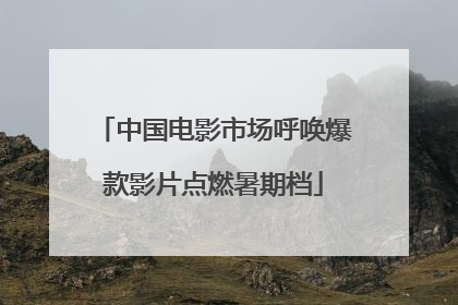 中国电影市场呼唤爆款影片点燃暑期档
