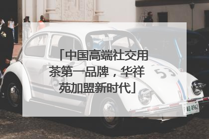 中国高端社交用茶第一品牌，华祥苑加盟新时代