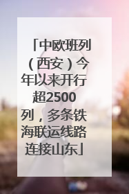 中欧班列（西安）今年以来开行超2500列，多条铁海联运线路连接山东