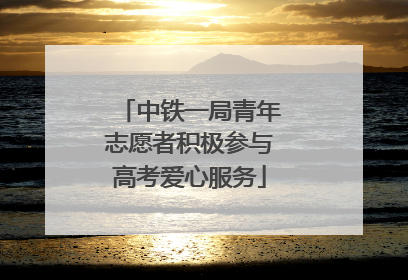 中铁一局青年志愿者积极参与高考爱心服务