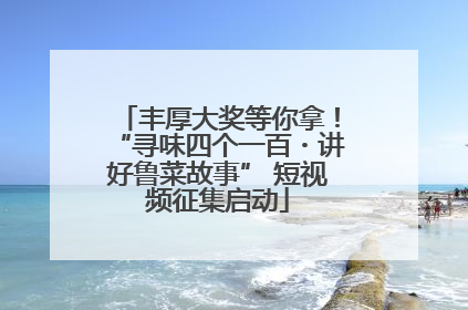 丰厚大奖等你拿！“寻味四个一百・讲好鲁菜故事” 短视频征集启动