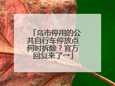 乌市停用的公共自行车停放点何时拆除？官方回复来了→