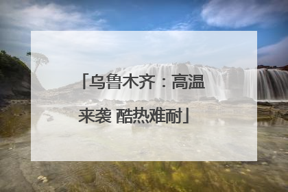 乌鲁木齐：高温来袭 酷热难耐
