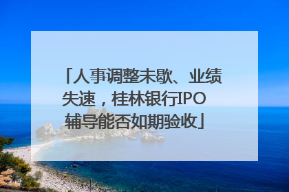 人事调整未歇、业绩失速，桂林银行IPO辅导能否如期验收