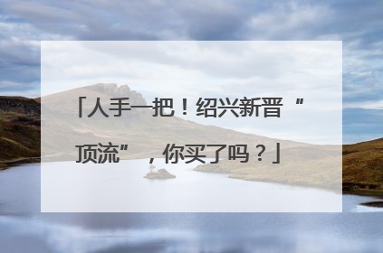 人手一把！绍兴新晋“顶流”，你买了吗？