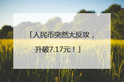 人民币突然大反攻，升破7.17元！