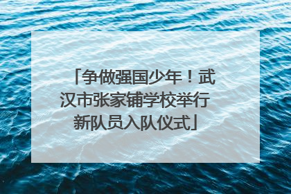 争做强国少年！武汉市张家铺学校举行新队员入队仪式