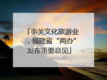 事关文化旅游业，福建省“两办”发布重要意见
