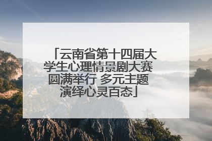 云南省第十四届大学生心理情景剧大赛圆满举行 多元主题演绎心灵百态