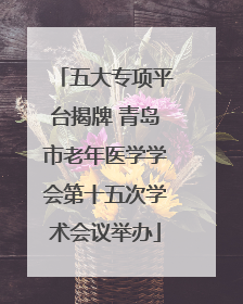 五大专项平台揭牌 青岛市老年医学学会第十五次学术会议举办