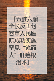 五脏六腑全长反！句容市人民医院成功实施罕见“镜面人”肝癌根治术