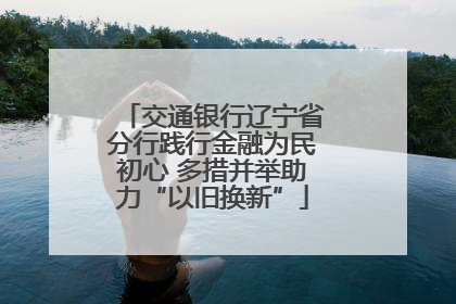 交通银行辽宁省分行践行金融为民初心 多措并举助力“以旧换新”