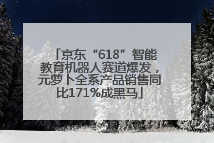 京东“618”智能教育机器人赛道爆发，元萝卜全系产品销售同比171%成黑马
